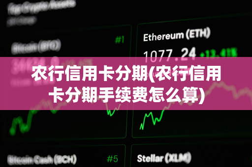 农行信用卡分期(农行信用卡分期手续费怎么算)