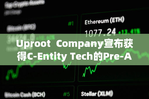 Uproot  Company宣布获得C-Entity Tech的Pre-A投资