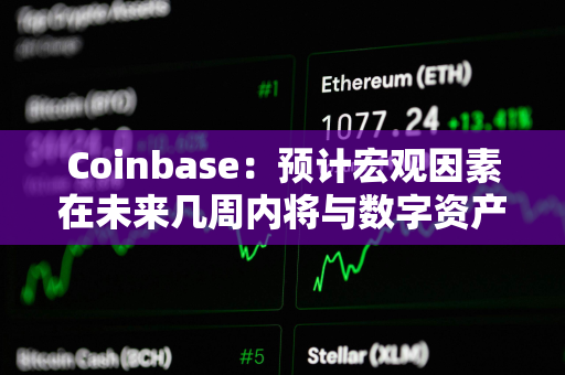 Coinbase：预计宏观因素在未来几周内将与数字资产类别变得更加相关