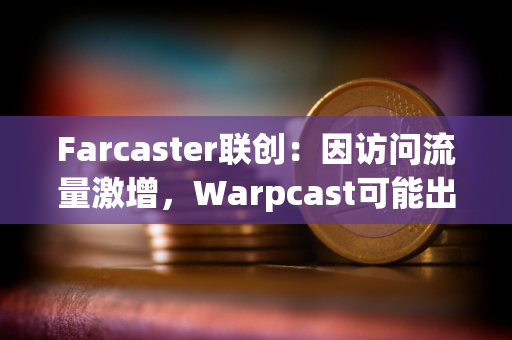 Farcaster联创：因访问流量激增，Warpcast可能出现性能下降情况