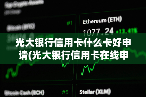 光大银行信用卡什么卡好申请(光大银行信用卡在线申请)