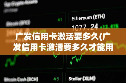 广发信用卡激活要多久(广发信用卡激活要多久才能用)