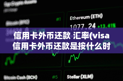 信用卡外币还款 汇率(visa信用卡外币还款是按什么时候的汇率)