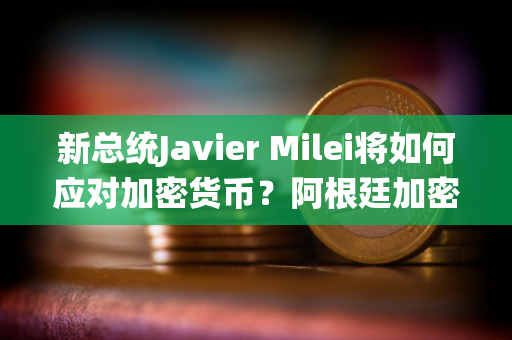 新总统Javier Milei将如何应对加密货币？阿根廷加密税与前瞻