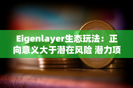 Eigenlayer生态玩法：正向意义大于潜在风险 潜力项目值得高度关注