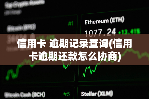 信用卡 逾期记录查询(信用卡逾期还款怎么协商)