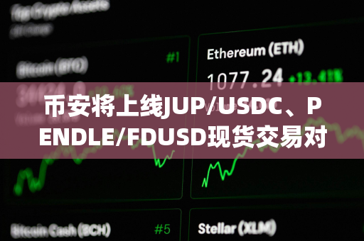 币安将上线JUP/USDC、PENDLE/FDUSD现货交易对及交易机器人服务