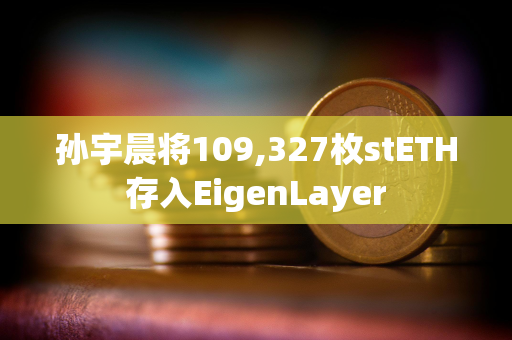 孙宇晨将109,327枚stETH存入EigenLayer