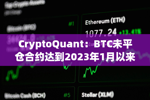 CryptoQuant:BTC未平仓合约达到2023年1月以来最高 CryptoQuant:BTC未平仓合约达到2023年1月以来最高