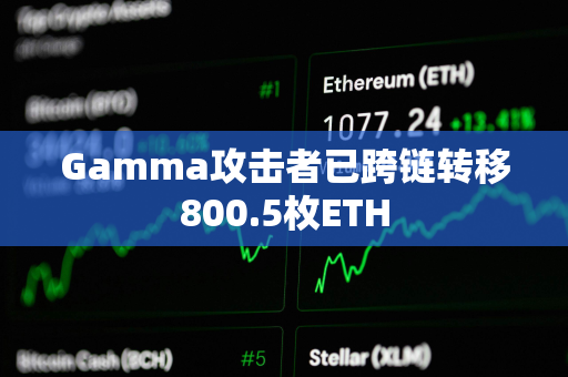 Gamma攻击者已跨链转移800.5枚ETH