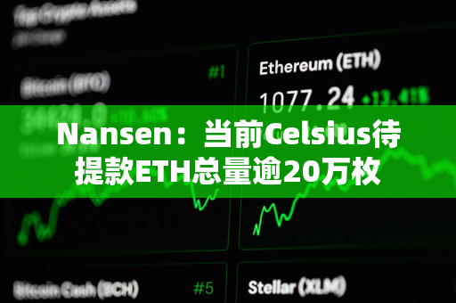 Nansen：当前Celsius待提款ETH总量逾20万枚
