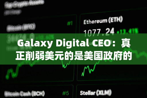 Galaxy Digital CEO：真正削弱美元的是美国政府的巨额支出