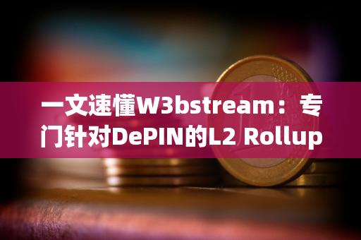 一文速懂W3bstream：专门针对DePIN的L2 Rollup