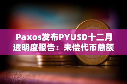 Paxos发布PYUSD十二月透明度报告：未偿代币总额逾2.64亿美元，环比增长约68.7%