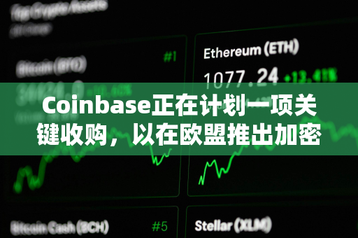 Coinbase正在计划一项关键收购，以在欧盟推出加密衍生品