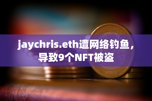 jaychris.eth遭网络钓鱼，导致9个NFT被盗