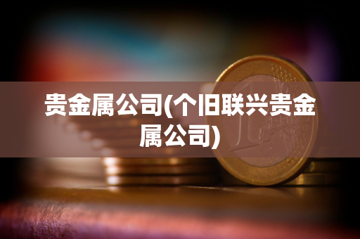 贵金属公司(个旧联兴贵金属公司) 贵金属公司(个旧联兴贵金属公司)