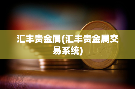 汇丰贵金属(汇丰贵金属交易系统)