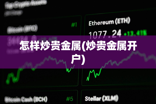 怎样炒贵金属(炒贵金属开户) 怎样炒贵金属(炒贵金属开户)