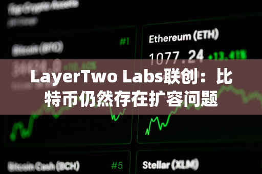 LayerTwo Labs联创：比特币仍然存在扩容问题