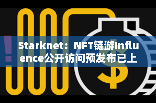 Starknet：NFT链游Influence公开访问预发布已上线