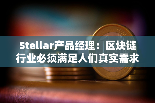 Stellar产品经理：区块链行业必须满足人们真实需求