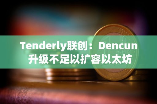 Tenderly联创：Dencun 升级不足以扩容以太坊