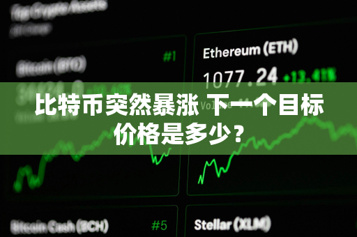 比特币突然暴涨 下一个目标价格是多少？