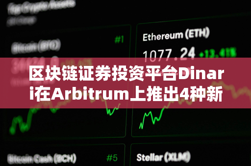 区块链证券投资平台Dinari在Arbitrum上推出4种新dShare资产