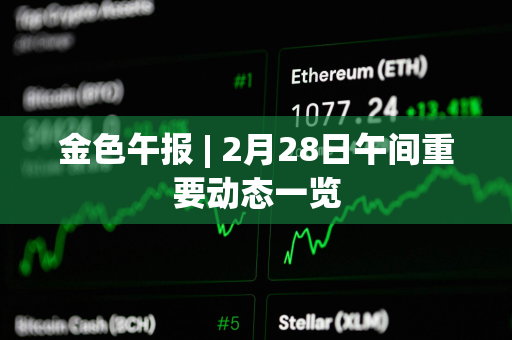 金色午报 | 2月28日午间重要动态一览