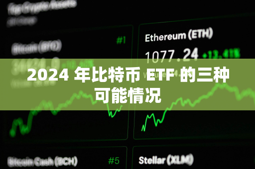 2024 年比特币 ETF 的三种可能情况