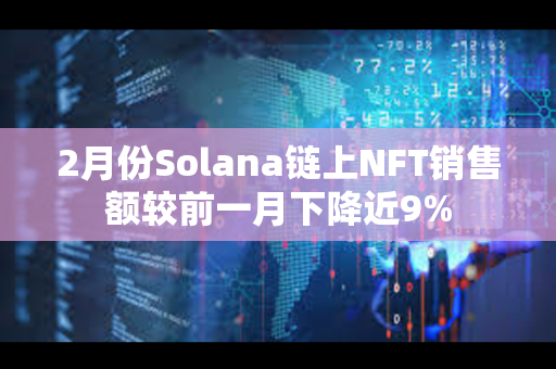 2月份Solana链上NFT销售额较前一月下降近9%