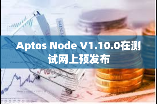 Aptos Node V1.10.0在测试网上预发布