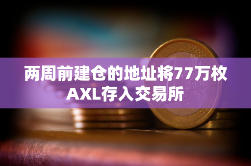 两周前建仓的地址将77万枚AXL存入交易所