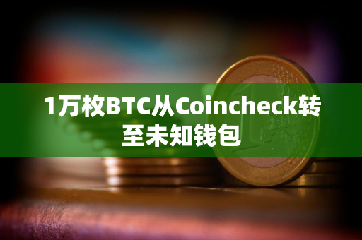 1万枚BTC从Coincheck转至未知钱包