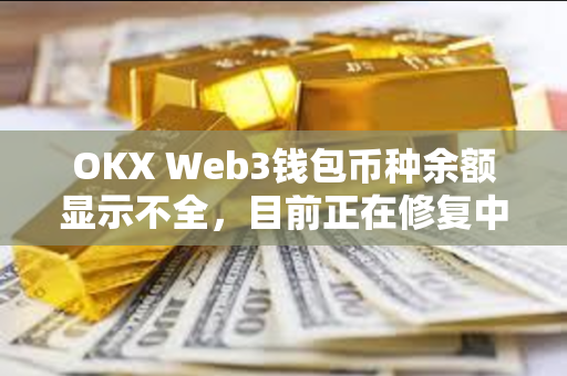 OKX Web3钱包币种余额显示不全，目前正在修复中