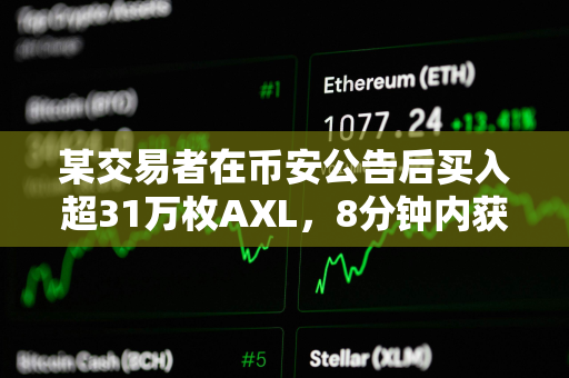 某交易者在币安公告后买入超31万枚AXL，8分钟内获利11.21%