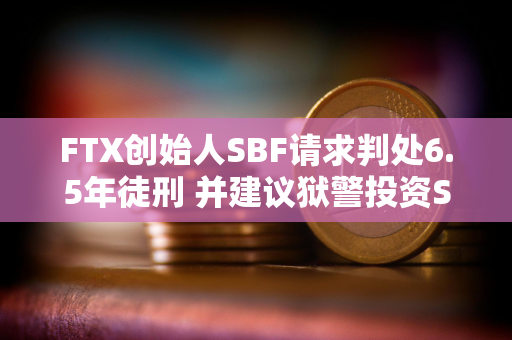 FTX创始人SBF请求判处6.5年徒刑 并建议狱警投资Solana