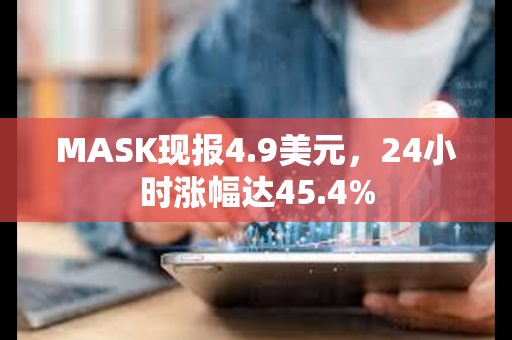 MASK现报4.9美元，24小时涨幅达45.4%