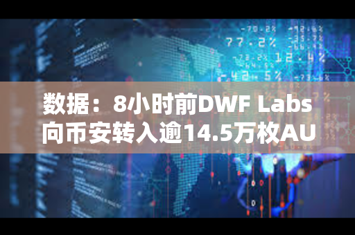 数据：8小时前DWF Labs向币安转入逾14.5万枚AUCTION
