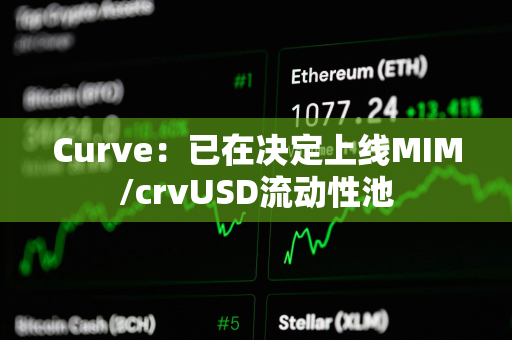 Curve：已在决定上线MIM/crvUSD流动性池