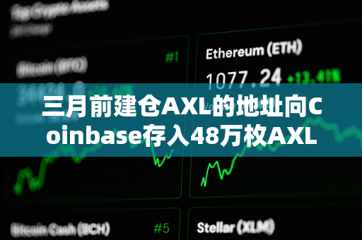三月前建仓AXL的地址向Coinbase存入48万枚AXL 三月前建仓AXL的地址向Coinbase存入48万枚AXL
