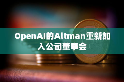 OpenAI的Altman重新加入公司董事会