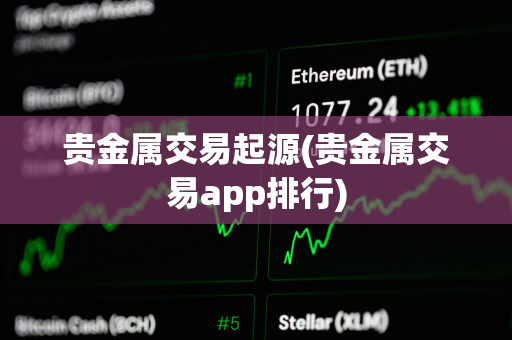 贵金属交易起源(贵金属交易app排行)