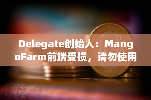 Delegate创始人：MangoFarm前端受损，请勿使用