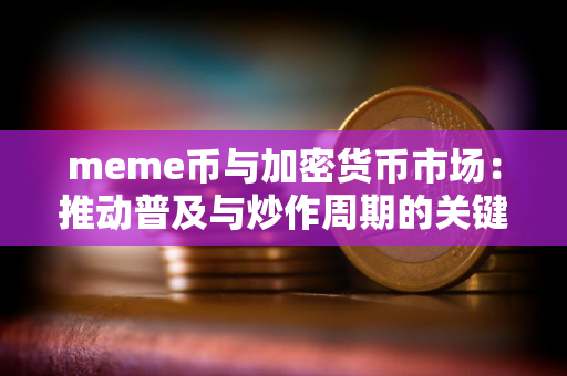 meme币与加密货币市场：推动普及与炒作周期的关键动力