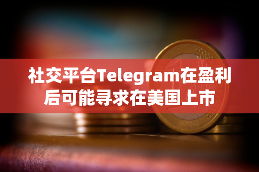 社交平台Telegram在盈利后可能寻求在美国上市