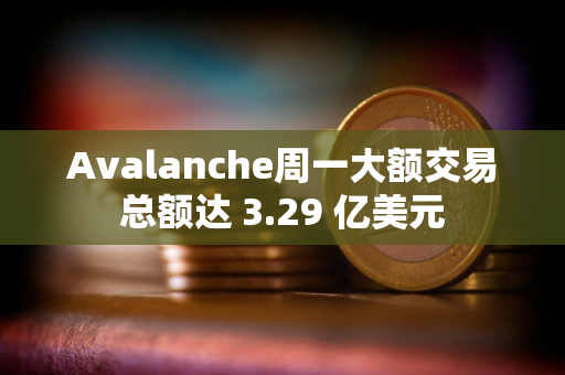 Avalanche周一大额交易总额达 3.29 亿美元 Avalanche周一大额交易总额达 3.29 亿美元