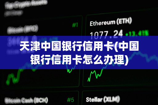 天津中国银行信用卡(中国银行信用卡怎么办理)
