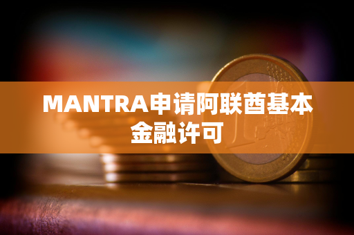 MANTRA申请阿联酋基本金融许可 MANTRA申请阿联酋基本金融许可